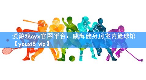 爱游戏ayx官网平台:威海健身房室内篮球馆