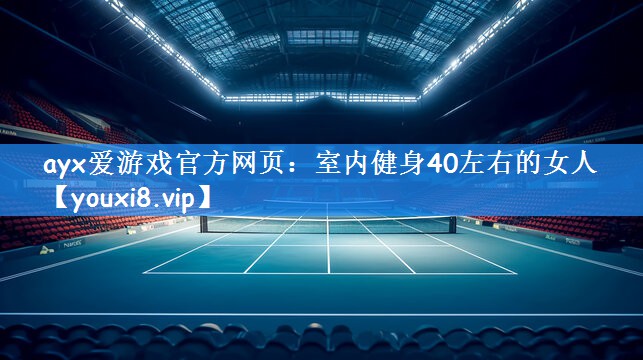ayx爱游戏官方网页:室内健身40左右的女人