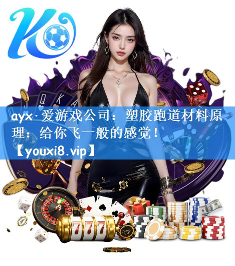 ayx·爱游戏公司:塑胶跑道材料原理:给你飞一般的感觉!