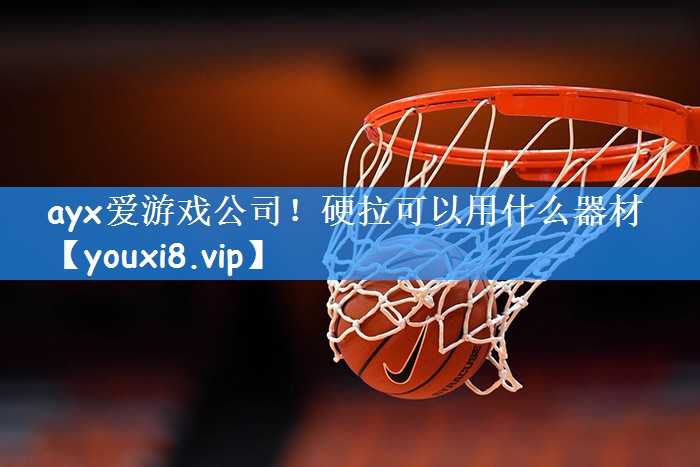 ayx爱游戏公司!硬拉可以用什么器材