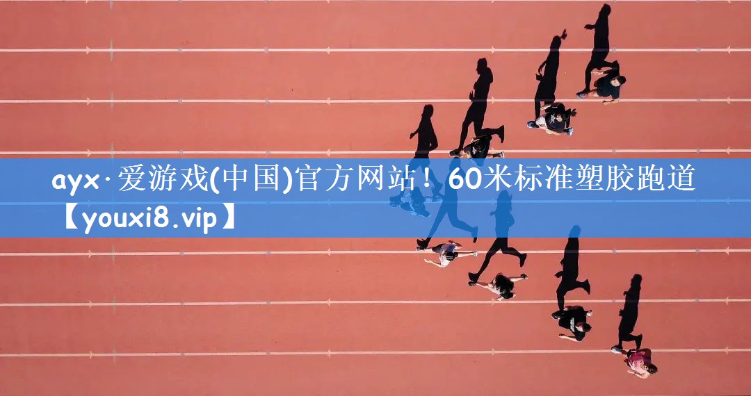 ayx·爱游戏(中国)官方网站!60米标准塑胶跑道