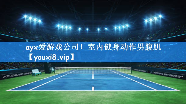 ayx爱游戏公司!室内健身动作男腹肌