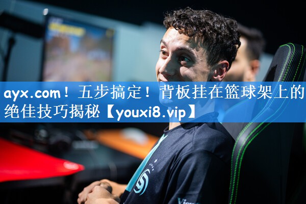 ayx.com!五步搞定!背板挂在篮球架上的绝佳技巧揭秘