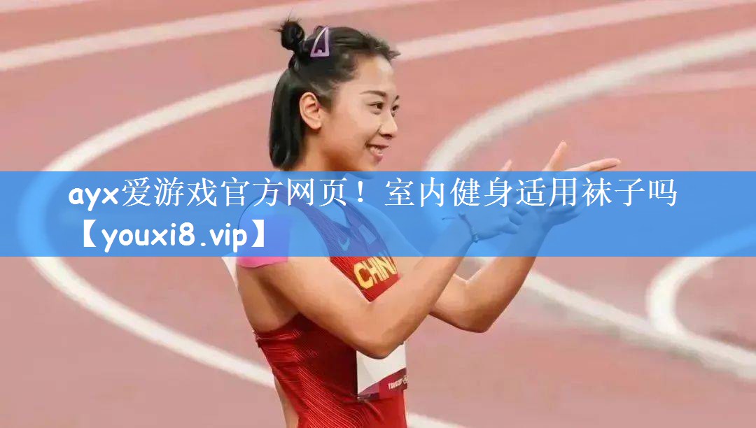 ayx爱游戏官方网页!室内健身适用袜子吗