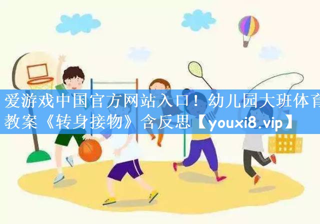 爱游戏中国官方网站入口!幼儿园大班体育教案《转身接物》含反思