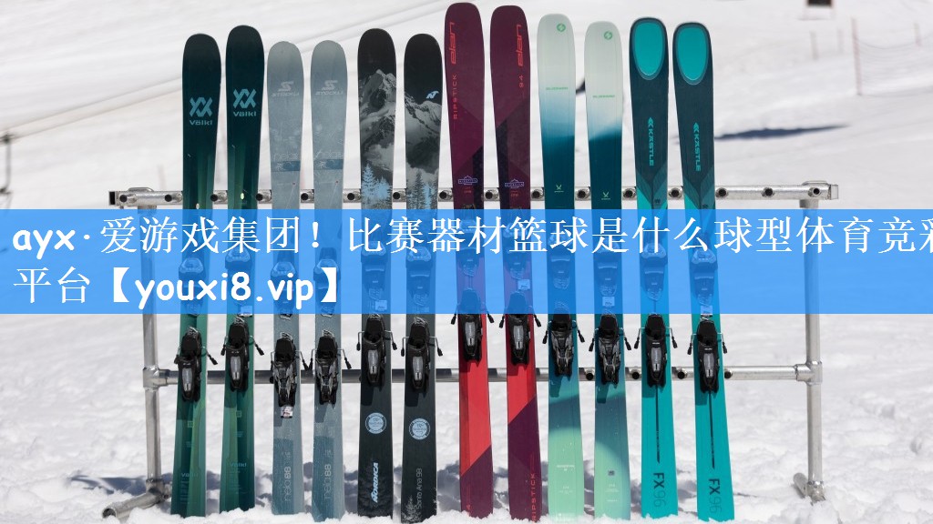 ayx·爱游戏集团!比赛器材篮球是什么球型体育竞彩平台