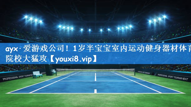 ayx·爱游戏公司!1岁半宝宝室内运动健身器材体育院校大猛攻