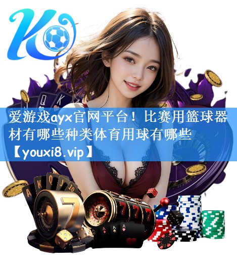 爱游戏ayx官网平台!比赛用篮球器材有哪些种类体育用球有哪些