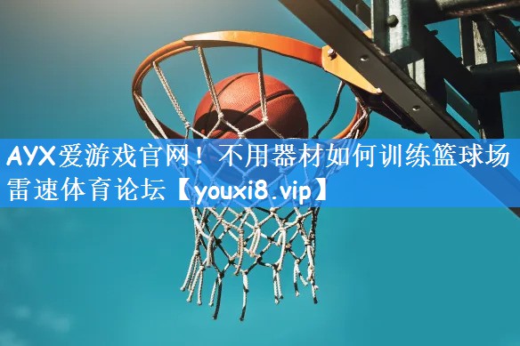 AYX爱游戏官网！不用器材如何训练篮球场雷速体育论坛