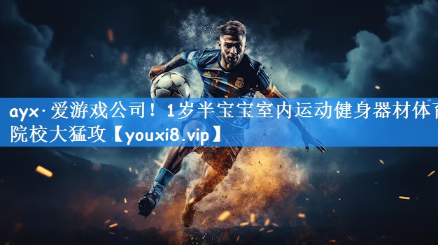 ayx·爱游戏公司!1岁半宝宝室内运动健身器材体育院校大猛攻
