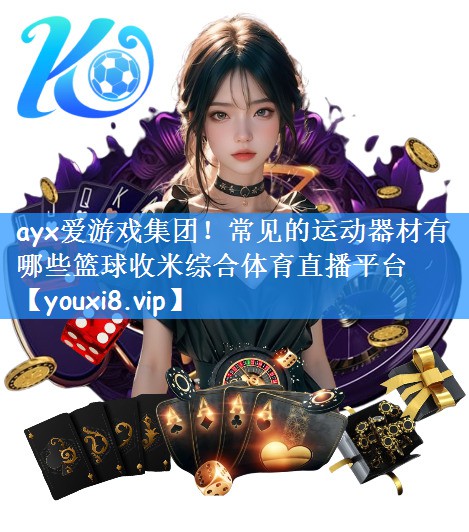 ayx爱游戏集团！常见的运动器材有哪些篮球收米综合体育直播平台