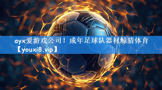 ayx爱游戏公司！成年足球队器材鲸猜体育