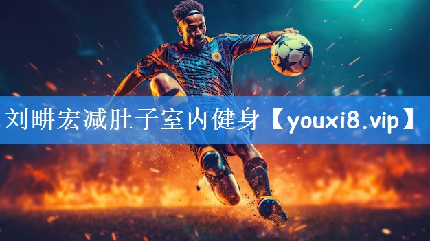 <strong>刘畊宏减肚子室内健身</strong>