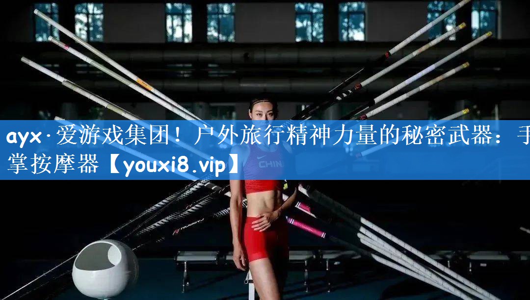 ayx·爱游戏集团!户外旅行精神力量的秘密武器:手掌按摩器