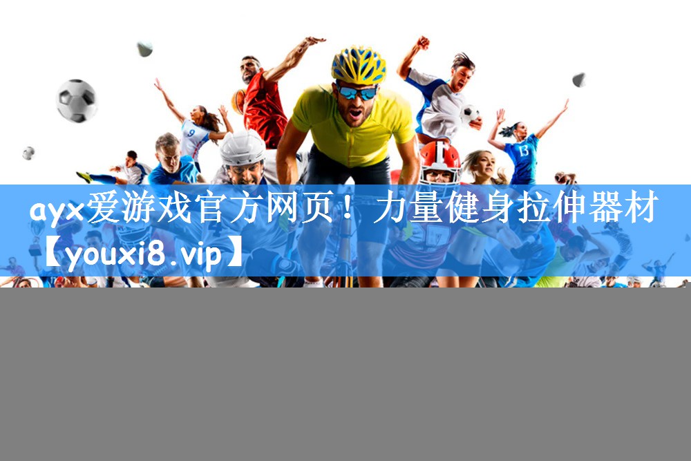ayx爱游戏官方网页!力量健身拉伸器材