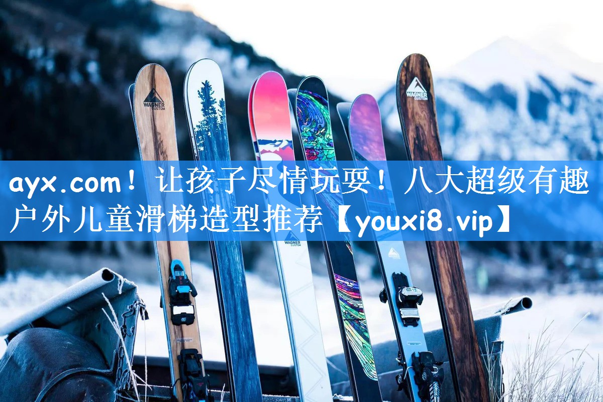 ayx.com!让孩子尽情玩耍!八大超级有趣户外儿童滑梯造型推荐